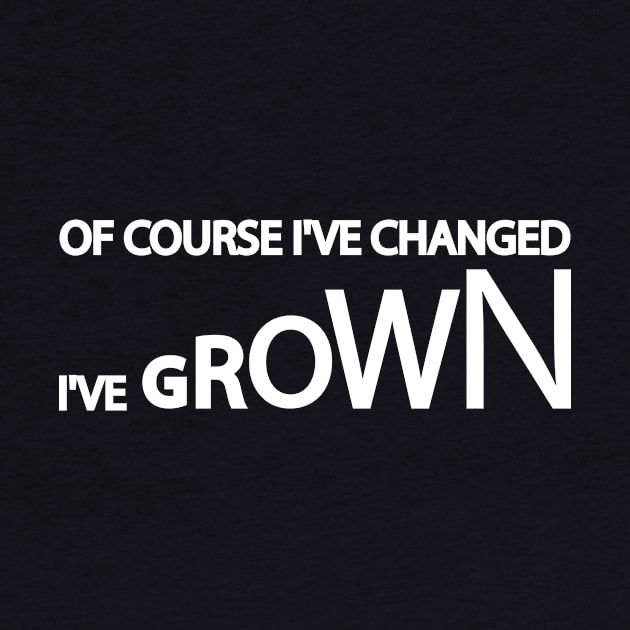 Of Course I've Changed I've grown by It'sMyTime